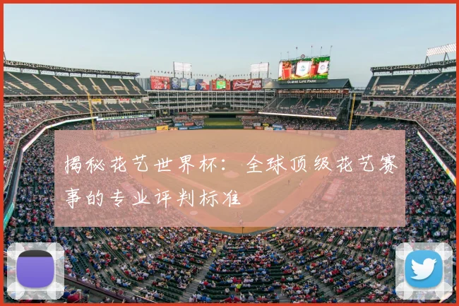 揭秘花艺世界杯：全球顶级花艺赛事的专业评判标准