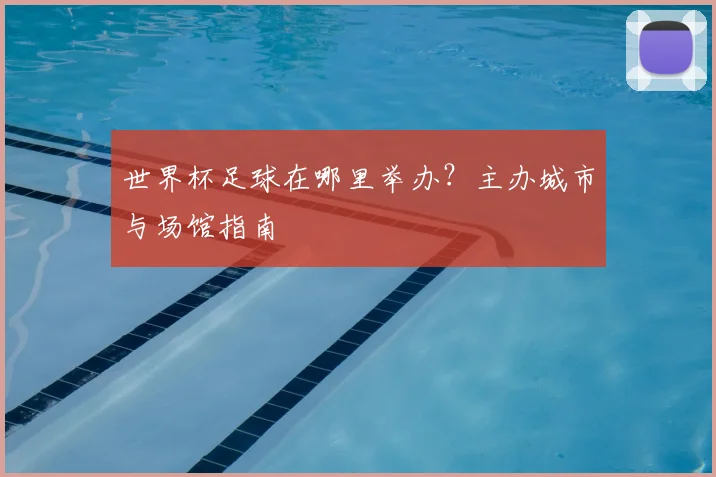 世界杯足球在哪里举办？主办城市与场馆指南