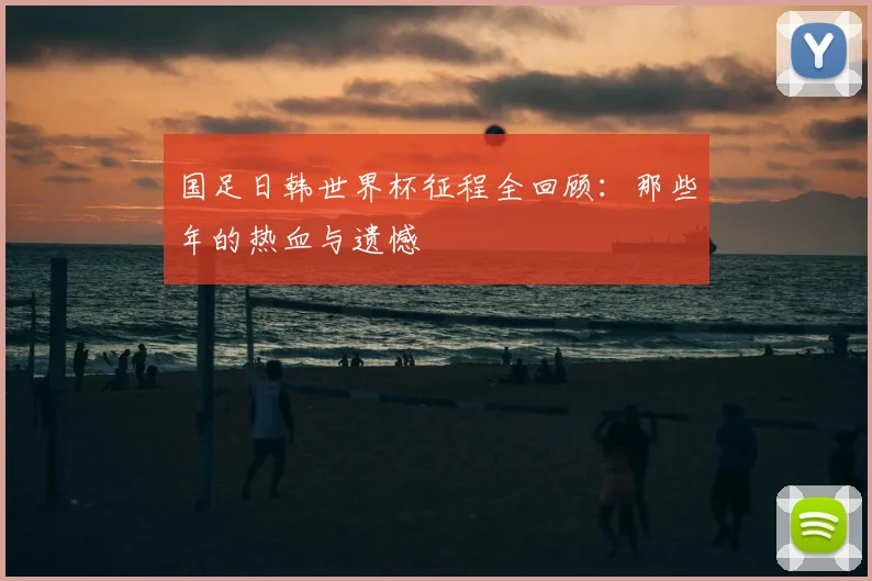 国足日韩世界杯征程全回顾：那些年的热血与遗憾