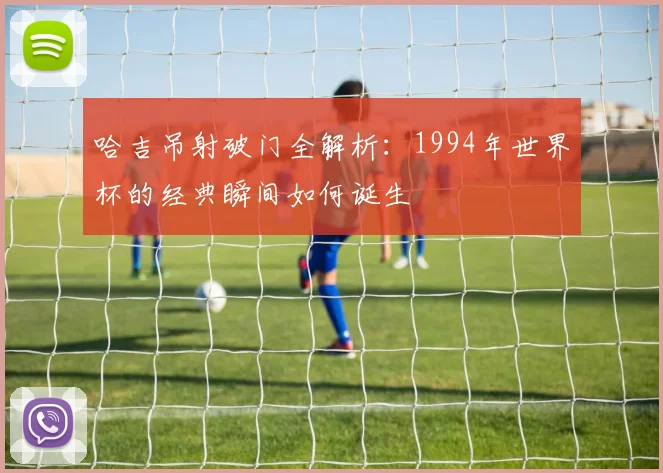 哈吉吊射破门全解析：1994年世界杯的经典瞬间如何诞生