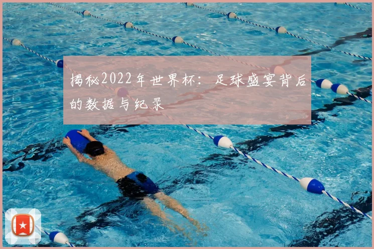 揭秘2022年世界杯:足球盛宴背后的数据与纪录