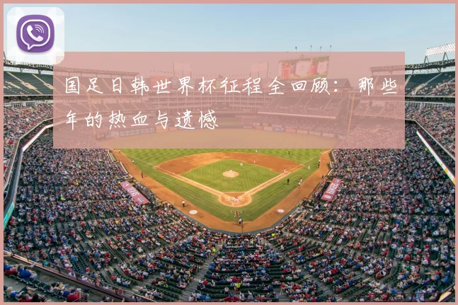 国足日韩世界杯征程全回顾:那些年的热血与遗憾