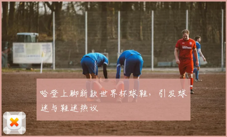 哈登上脚新款世界杯球鞋，引发球迷与鞋迷热议