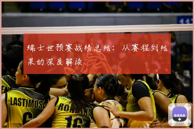 瑞士世预赛战绩总结:从赛程到结果的深度解读