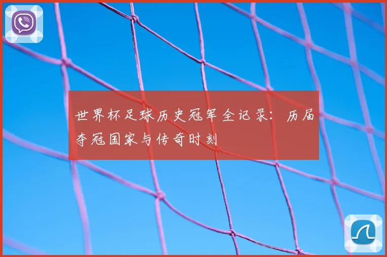 世界杯足球历史冠军全记录：历届夺冠国家与传奇时刻