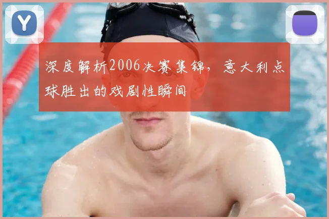 深度解析2006决赛集锦,意大利点球胜出的戏剧性瞬间