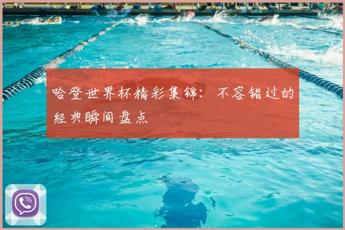 哈登世界杯精彩集锦：不容错过的经典瞬间盘点