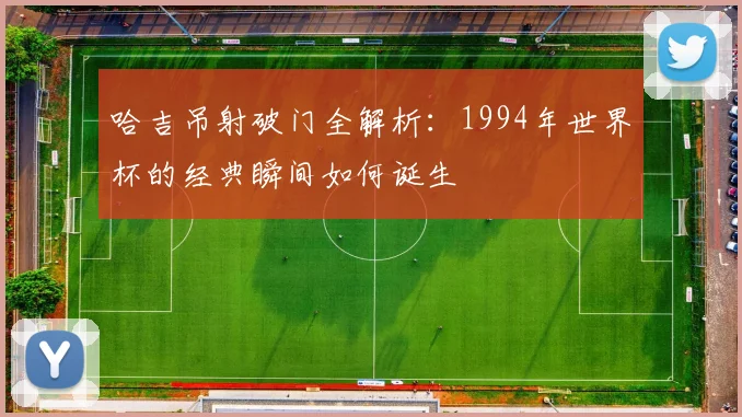 哈吉吊射破门全解析：1994年世界杯的经典瞬间如何诞生