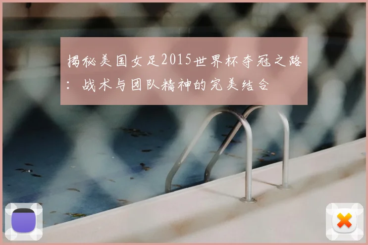 揭秘美国女足2015世界杯夺冠之路：战术与团队精神的完美结合