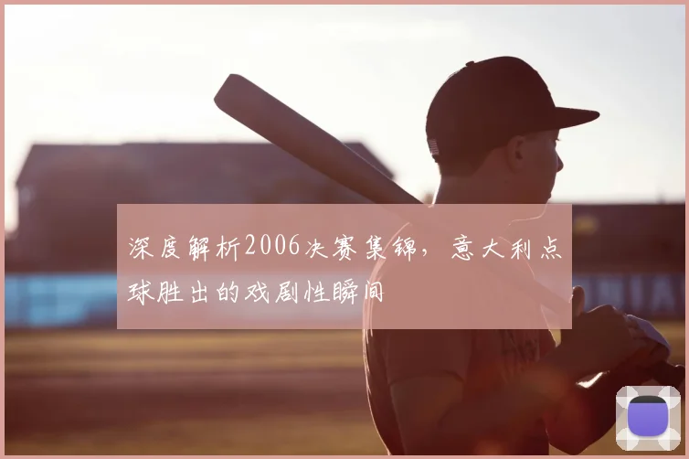 深度解析2006决赛集锦,意大利点球胜出的戏剧性瞬间