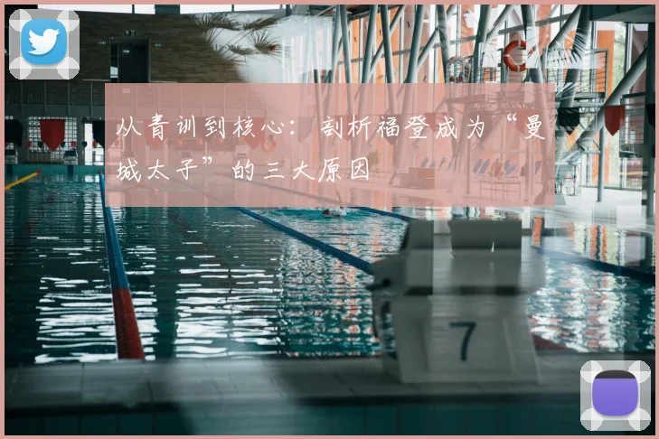 从青训到核心：剖析福登成为“曼城太子”的三大原因