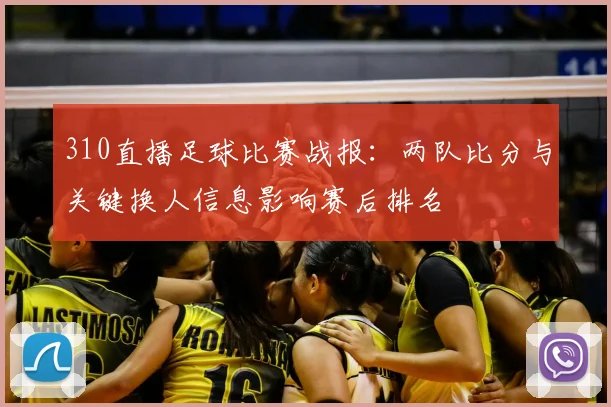 310直播足球比赛战报：两队比分与关键换人信息影响赛后排名