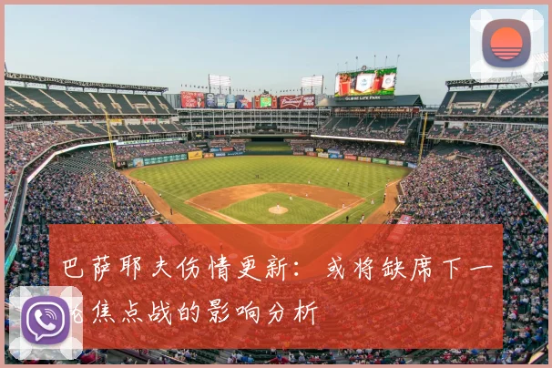 巴萨耶夫伤情更新：或将缺席下一轮焦点战的影响分析