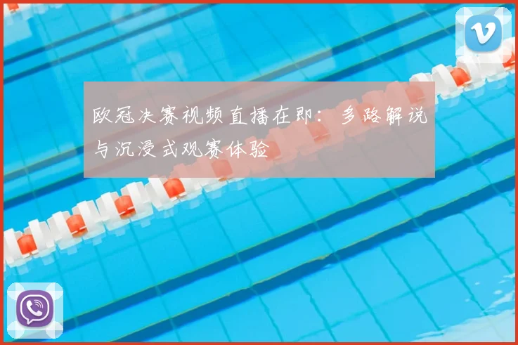 欧冠决赛视频直播在即：多路解说与沉浸式观赛体验