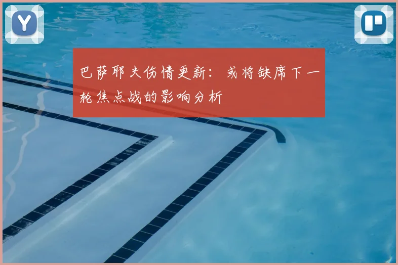 巴萨耶夫伤情更新：或将缺席下一轮焦点战的影响分析