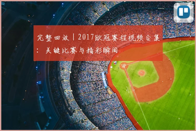 完整回放｜2017欧冠赛程视频合集：关键比赛与精彩瞬间