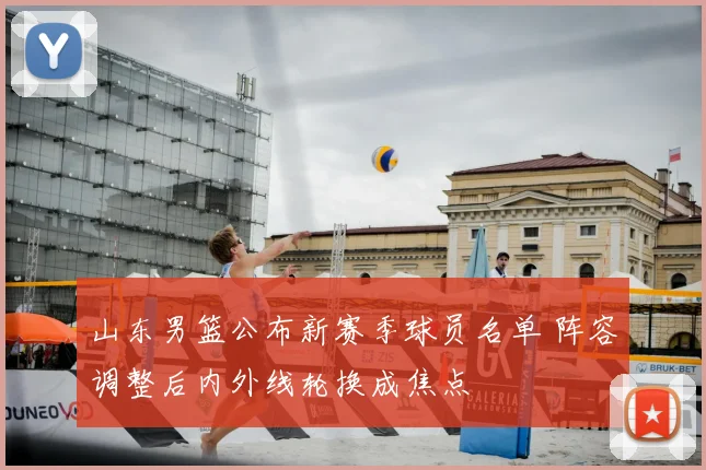 山东男篮公布新赛季球员名单 阵容调整后内外线轮换成焦点