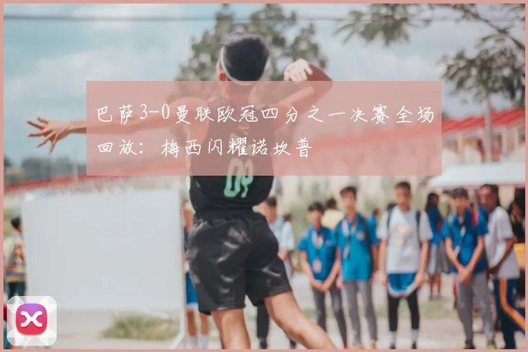 巴萨3-0曼联欧冠四分之一决赛全场回放：梅西闪耀诺坎普