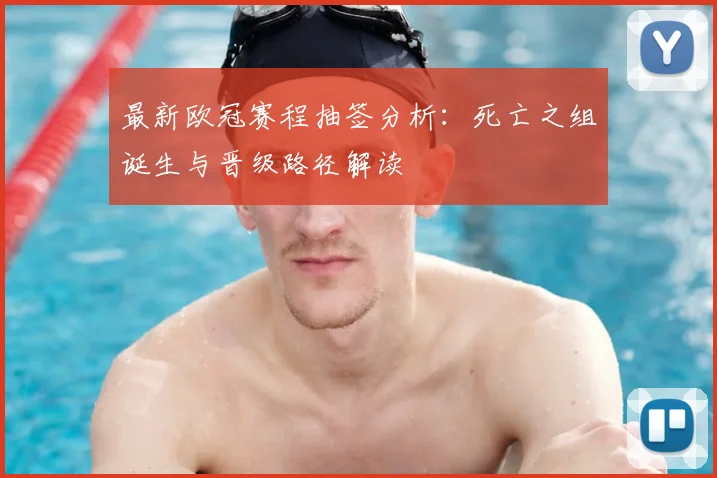 最新欧冠赛程抽签分析：死亡之组诞生与晋级路径解读