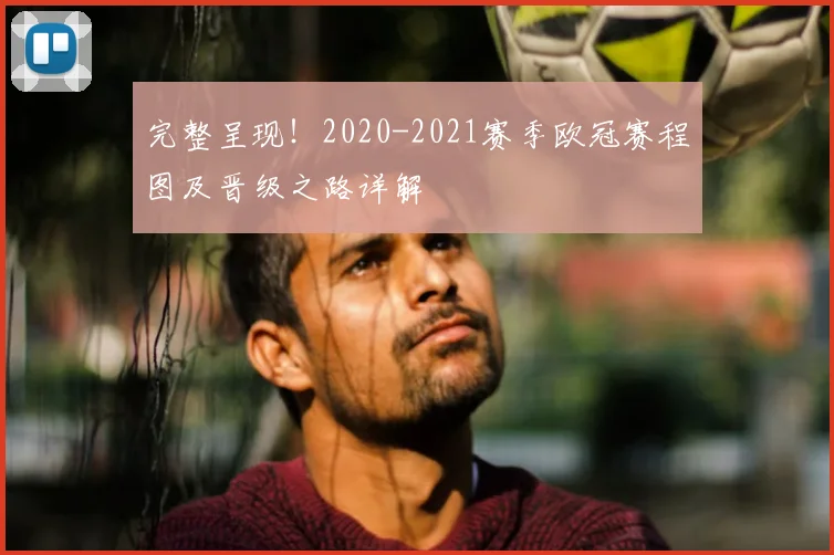 完整呈现！2020-2021赛季欧冠赛程图及晋级之路详解
